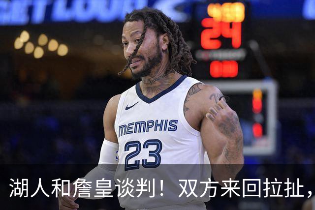 湖人和詹皇谈判！双方来回拉扯，有意14+10顶级中锋，曾要价小里